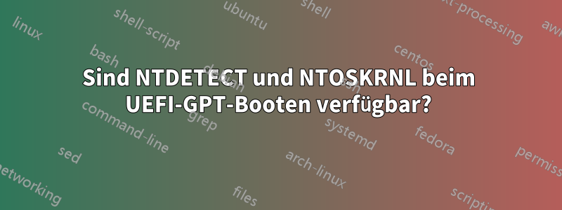 Sind NTDETECT und NTOSKRNL beim UEFI-GPT-Booten verfügbar?