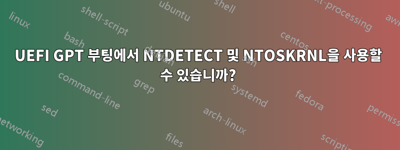 UEFI GPT 부팅에서 NTDETECT 및 NTOSKRNL을 사용할 수 있습니까?