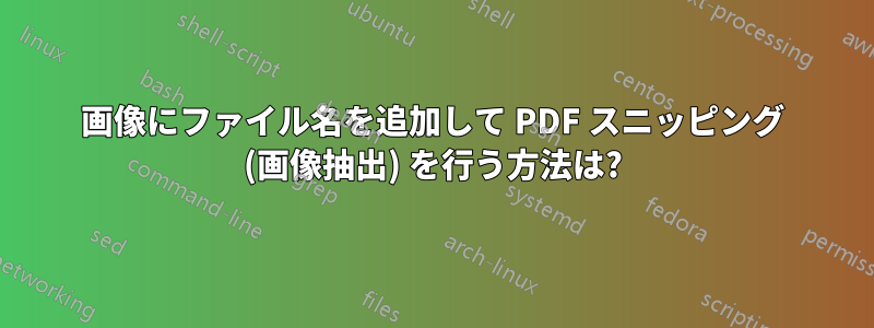 画像にファイル名を追加して PDF スニッピング (画像抽出) を行う方法は?