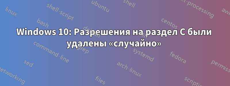 Windows 10: Разрешения на раздел C были удалены «случайно»