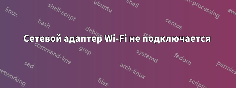 Сетевой адаптер Wi-Fi не подключается