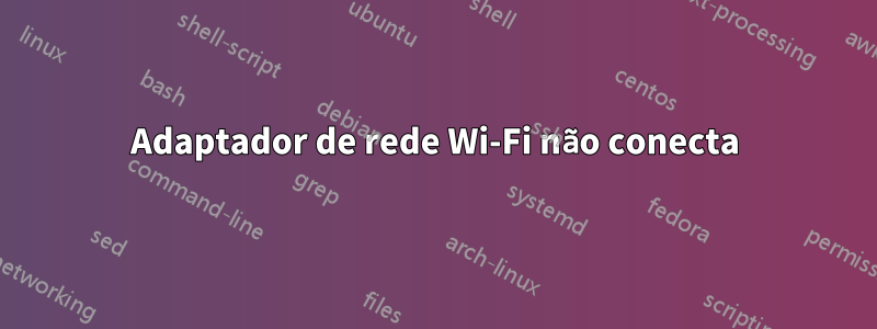 Adaptador de rede Wi-Fi não conecta