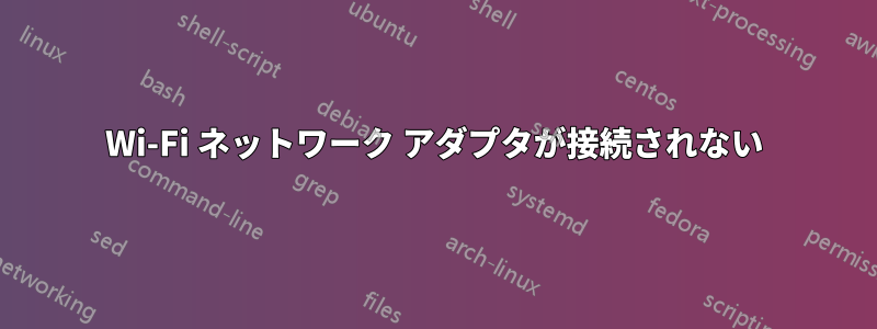 Wi-Fi ネットワーク アダプタが接続されない