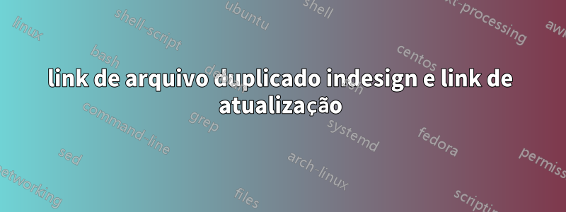 link de arquivo duplicado indesign e link de atualização