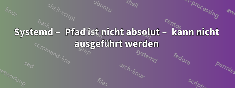 Systemd – Pfad ist nicht absolut – kann nicht ausgeführt werden