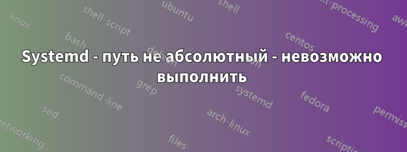 Systemd - путь не абсолютный - невозможно выполнить