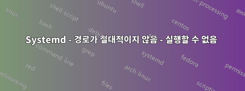 Systemd - 경로가 절대적이지 않음 - 실행할 수 없음