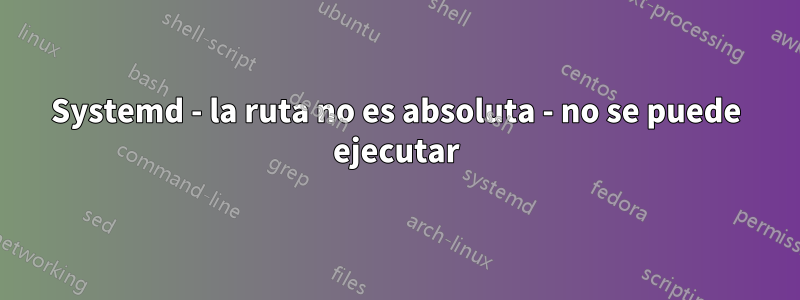 Systemd - la ruta no es absoluta - no se puede ejecutar