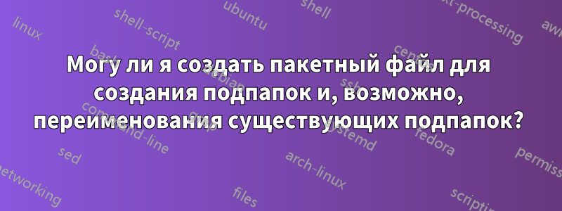 Могу ли я создать пакетный файл для создания подпапок и, возможно, переименования существующих подпапок?