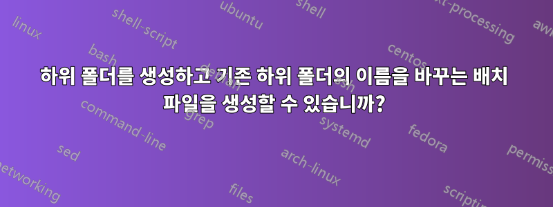 하위 폴더를 생성하고 기존 하위 폴더의 이름을 바꾸는 배치 파일을 생성할 수 있습니까?