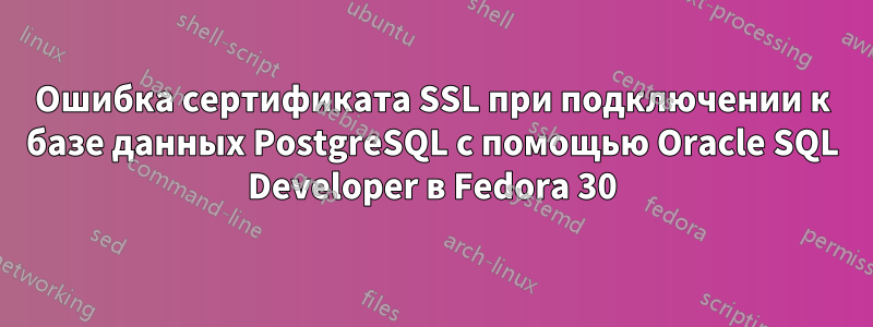 Ошибка сертификата SSL при подключении к базе данных PostgreSQL с помощью Oracle SQL Developer в Fedora 30