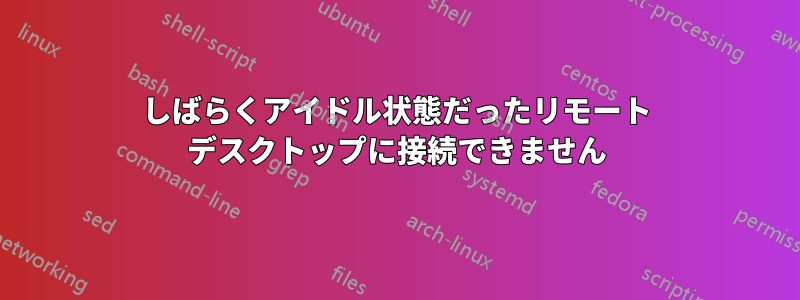 しばらくアイドル状態だったリモート デスクトップに接続できません