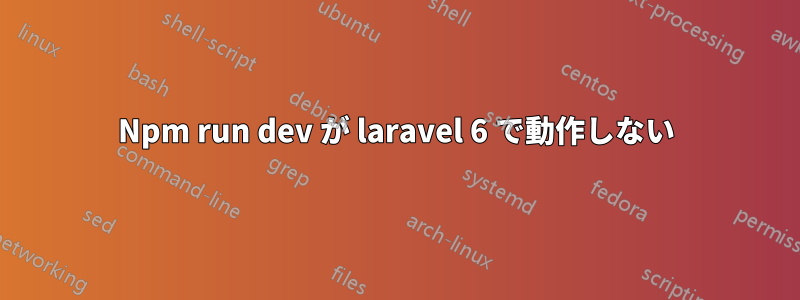 Npm run dev が laravel 6 で動作しない