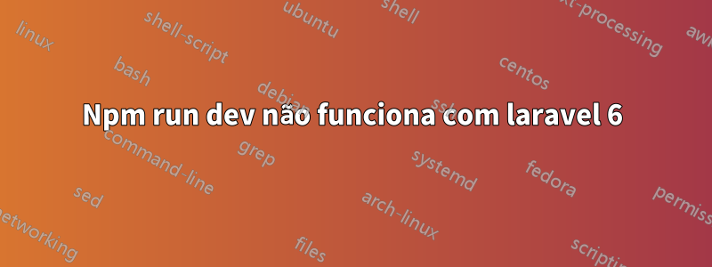 Npm run dev não funciona com laravel 6