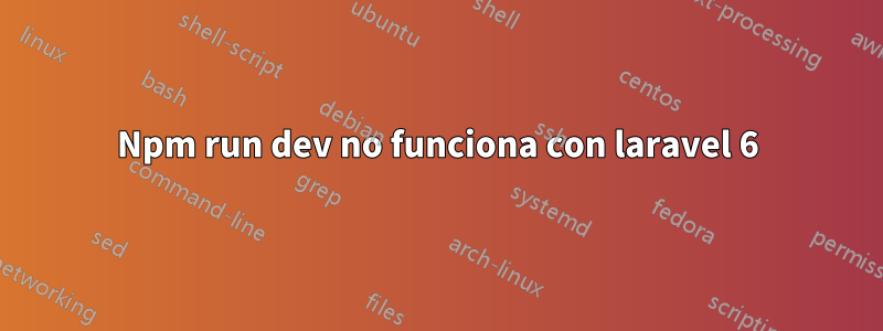 Npm run dev no funciona con laravel 6