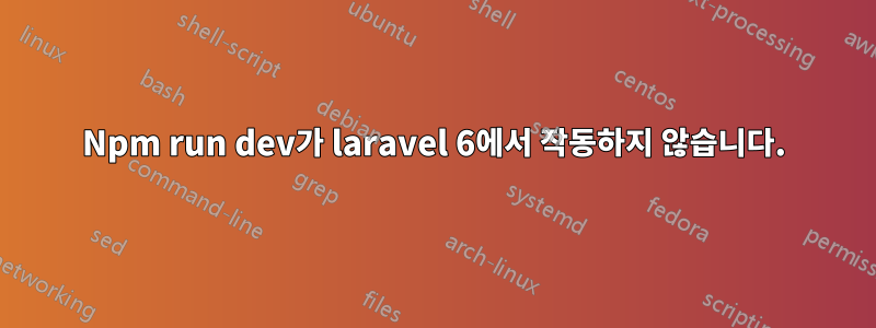 Npm run dev가 laravel 6에서 작동하지 않습니다.