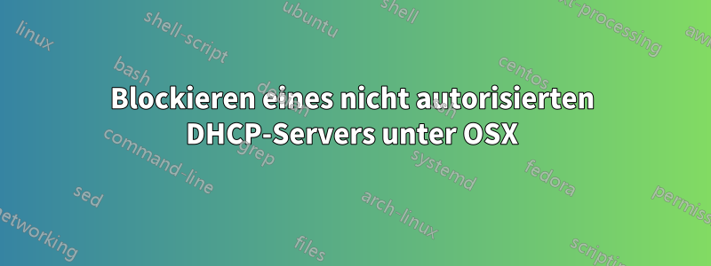 Blockieren eines nicht autorisierten DHCP-Servers unter OSX