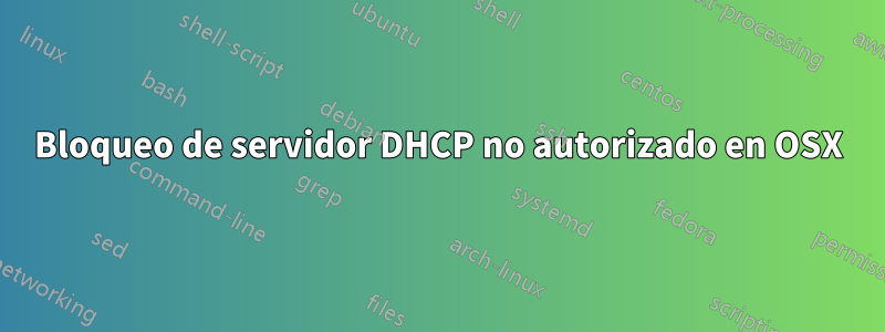 Bloqueo de servidor DHCP no autorizado en OSX