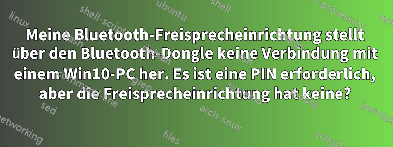 Meine Bluetooth-Freisprecheinrichtung stellt über den Bluetooth-Dongle keine Verbindung mit einem Win10-PC her. Es ist eine PIN erforderlich, aber die Freisprecheinrichtung hat keine?