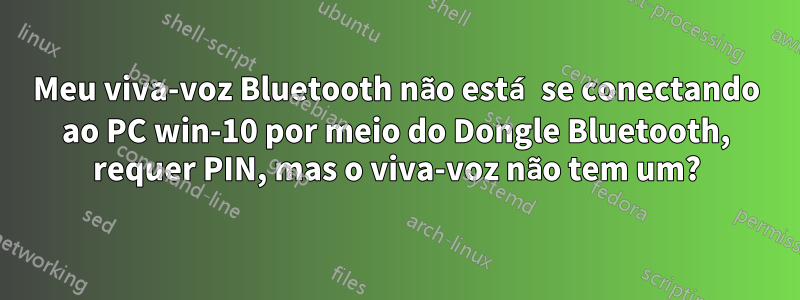 Meu viva-voz Bluetooth não está se conectando ao PC win-10 por meio do Dongle Bluetooth, requer PIN, mas o viva-voz não tem um?