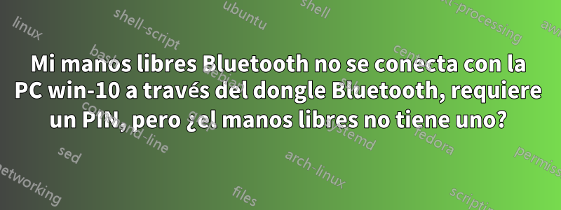 Mi manos libres Bluetooth no se conecta con la PC win-10 a través del dongle Bluetooth, requiere un PIN, pero ¿el manos libres no tiene uno?