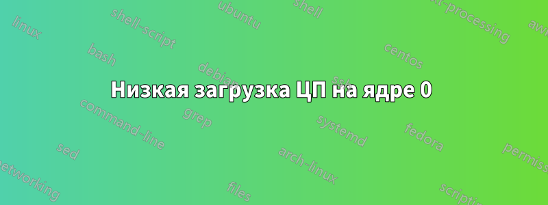 Низкая загрузка ЦП на ядре 0