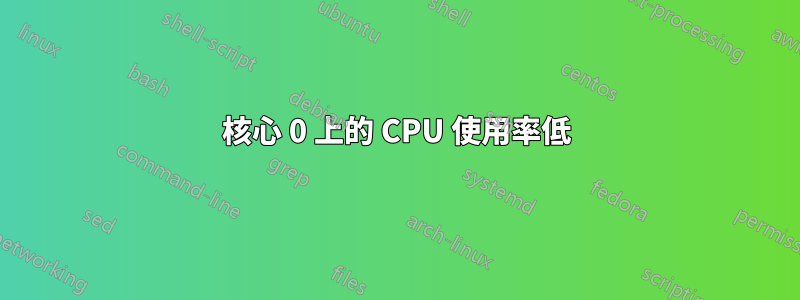 核心 0 上的 CPU 使用率低