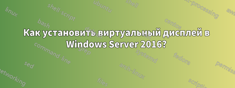 Как установить виртуальный дисплей в Windows Server 2016?