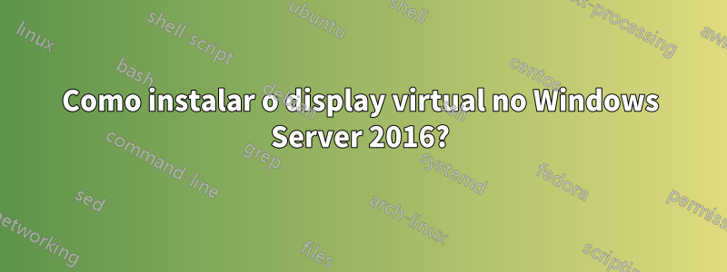 Como instalar o display virtual no Windows Server 2016?