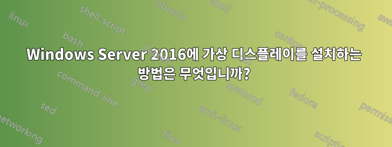 Windows Server 2016에 가상 디스플레이를 설치하는 방법은 무엇입니까?