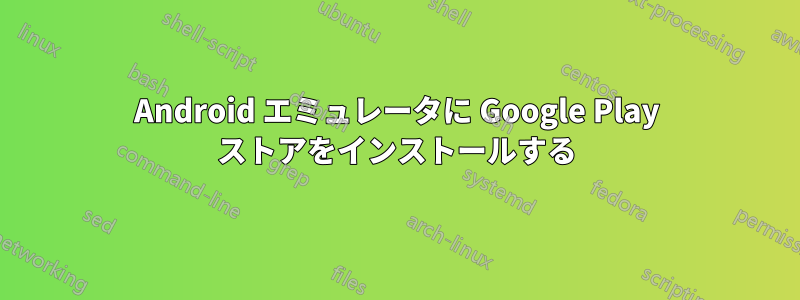 Android エミュレータに Google Play ストアをインストールする