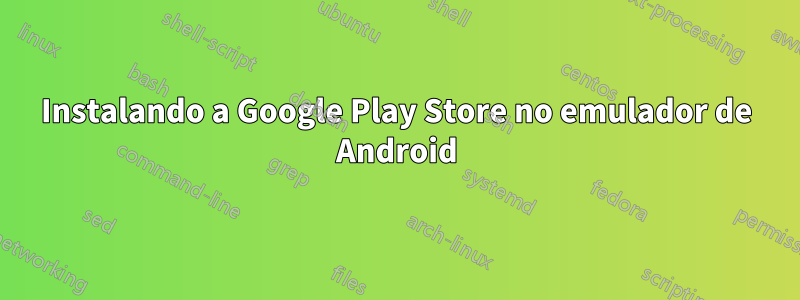 Instalando a Google Play Store no emulador de Android