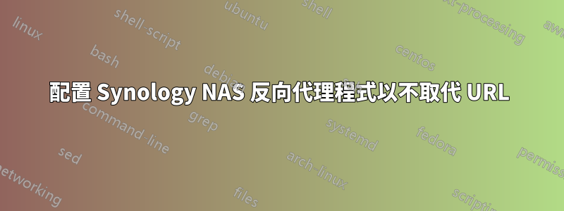 配置 Synology NAS 反向代理程式以不取代 URL