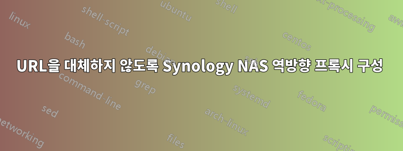 URL을 대체하지 않도록 Synology NAS 역방향 프록시 구성