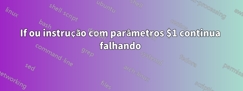 If ou instrução com parâmetros $1 continua falhando