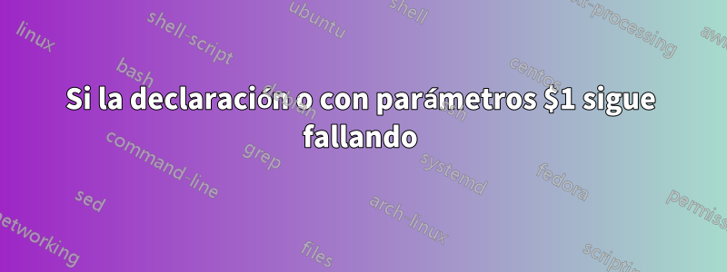 Si la declaración o con parámetros $1 sigue fallando