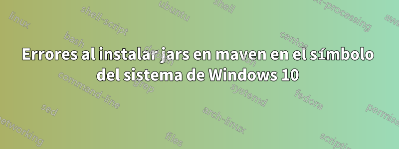 Errores al instalar jars en maven en el símbolo del sistema de Windows 10