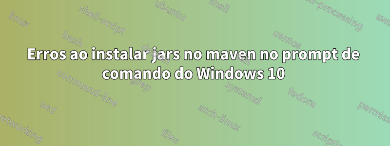 Erros ao instalar jars no maven no prompt de comando do Windows 10