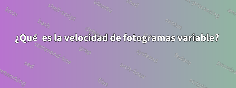 ¿Qué es la velocidad de fotogramas variable?