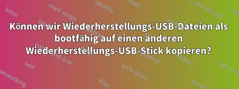 Können wir Wiederherstellungs-USB-Dateien als bootfähig auf einen anderen Wiederherstellungs-USB-Stick kopieren?