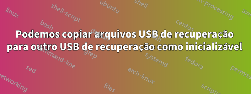 Podemos copiar arquivos USB de recuperação para outro USB de recuperação como inicializável