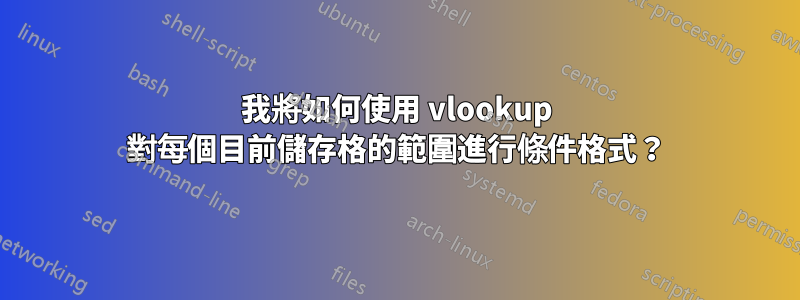 我將如何使用 vlookup 對每個目前儲存格的範圍進行條件格式？