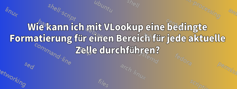 Wie kann ich mit VLookup eine bedingte Formatierung für einen Bereich für jede aktuelle Zelle durchführen?