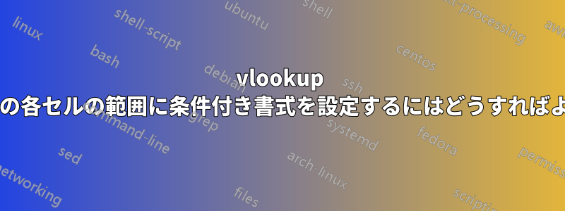 vlookup を使用して現在の各セルの範囲に条件付き書式を設定するにはどうすればよいでしょうか?