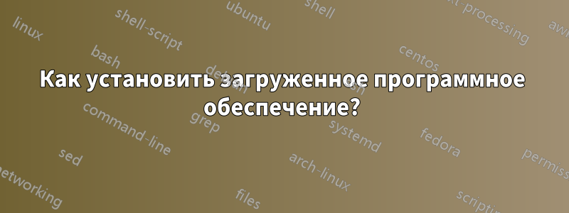 Как установить загруженное программное обеспечение?