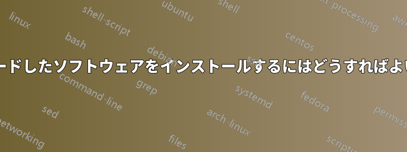 ダウンロードしたソフトウェアをインストールするにはどうすればよいですか?