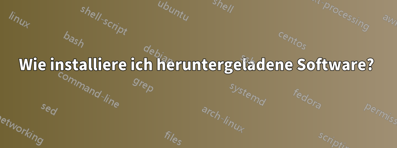 Wie installiere ich heruntergeladene Software?