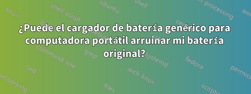 ¿Puede el cargador de batería genérico para computadora portátil arruinar mi batería original?