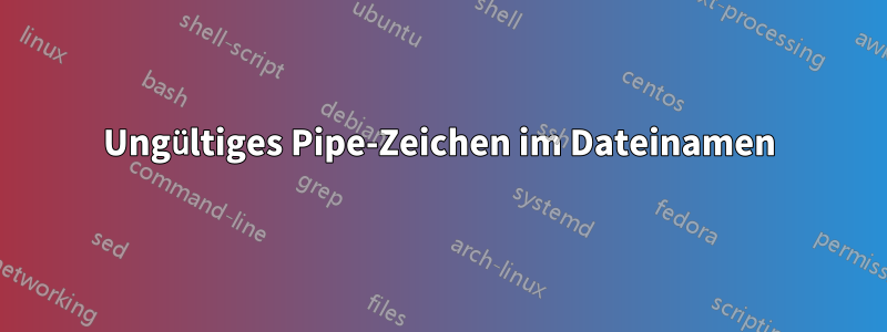 Ungültiges Pipe-Zeichen im Dateinamen