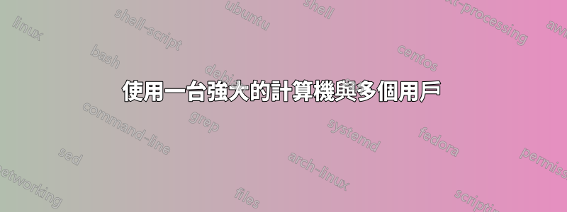 使用一台強大的計算機與多個用戶